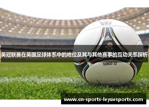 英冠联赛在英国足球体系中的地位及其与其他赛事的互动关系探析