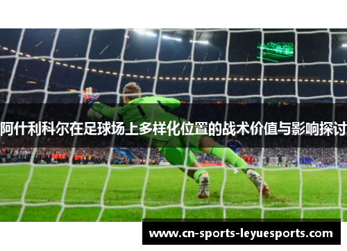 阿什利科尔在足球场上多样化位置的战术价值与影响探讨