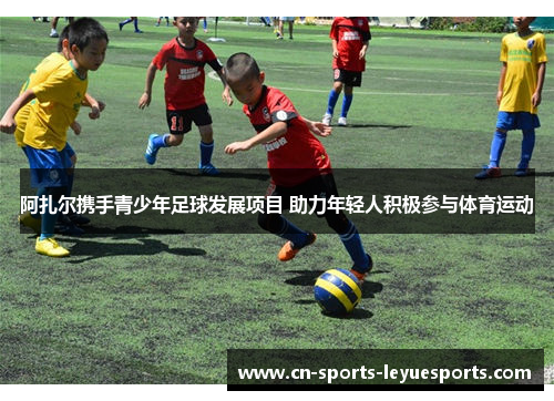 阿扎尔携手青少年足球发展项目 助力年轻人积极参与体育运动