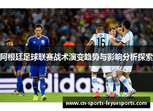 阿根廷足球联赛战术演变趋势与影响分析探索
