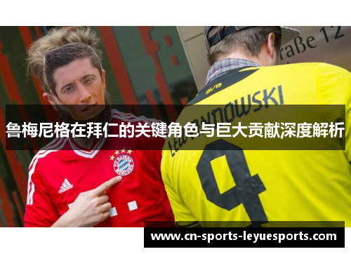 鲁梅尼格在拜仁的关键角色与巨大贡献深度解析