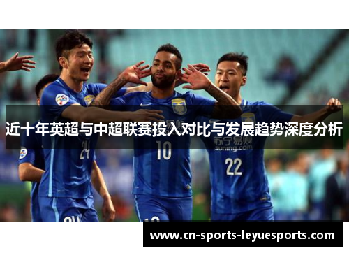 近十年英超与中超联赛投入对比与发展趋势深度分析