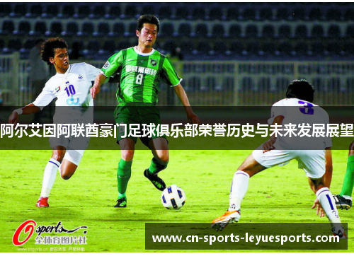 阿尔艾因阿联酋豪门足球俱乐部荣誉历史与未来发展展望