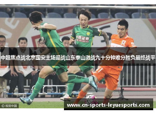 中超焦点战北京国安主场迎战山东泰山激战九十分钟难分胜负最终战平