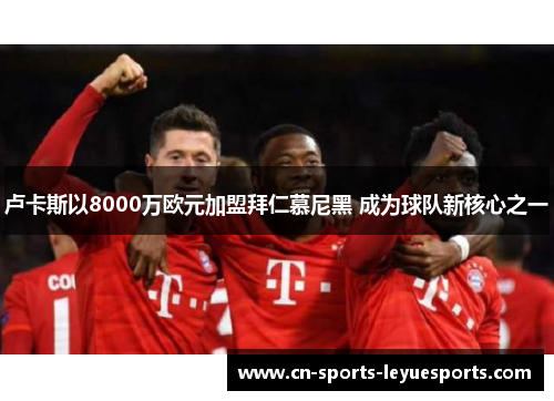 卢卡斯以8000万欧元加盟拜仁慕尼黑 成为球队新核心之一