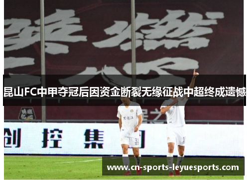 昆山FC中甲夺冠后因资金断裂无缘征战中超终成遗憾