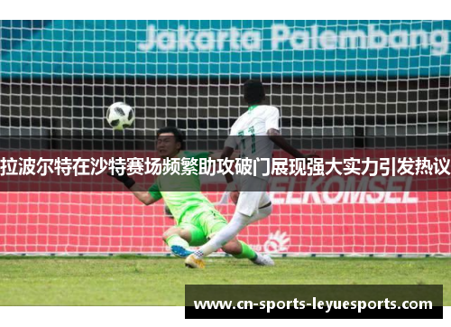 拉波尔特在沙特赛场频繁助攻破门展现强大实力引发热议