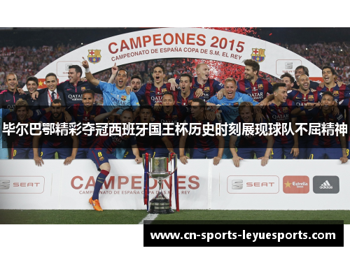 毕尔巴鄂精彩夺冠西班牙国王杯历史时刻展现球队不屈精神