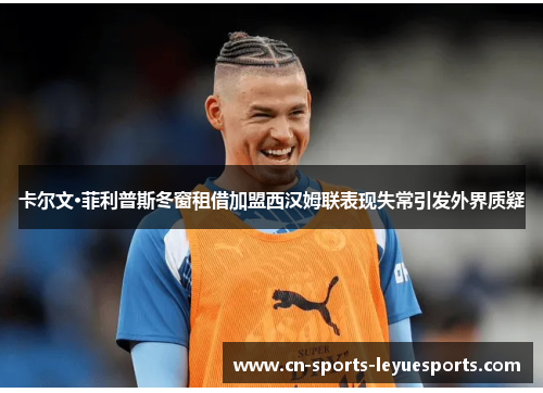 卡尔文·菲利普斯冬窗租借加盟西汉姆联表现失常引发外界质疑